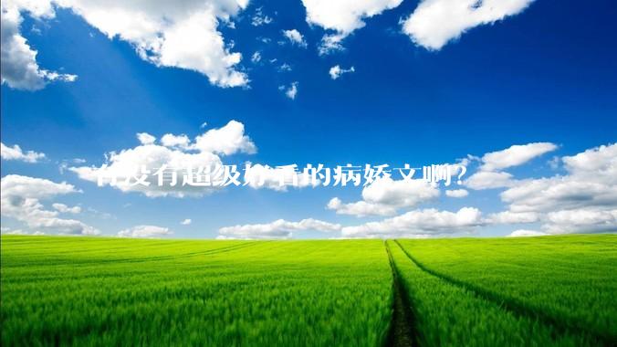 有没有超级好看的病娇文啊？