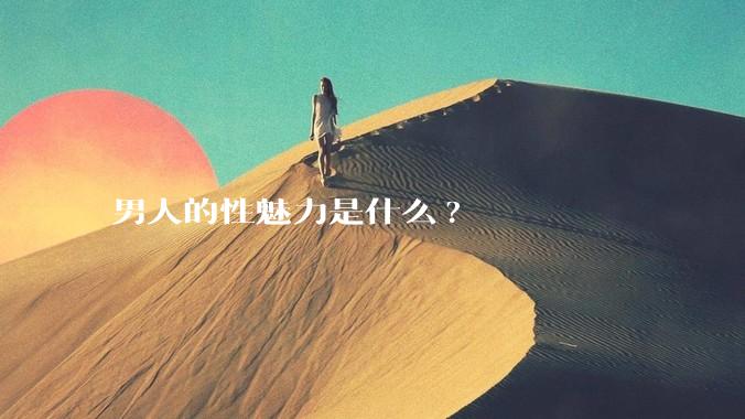 男人的性魅力是什么?