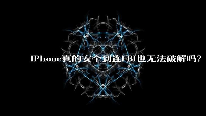 iPhone真的安全到连FBI也无法破解吗？