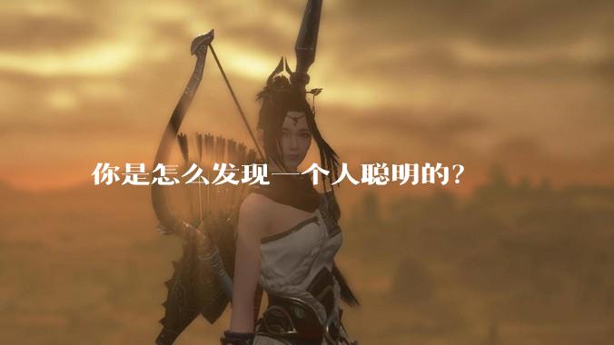 你是怎么发现一个人聪明的？