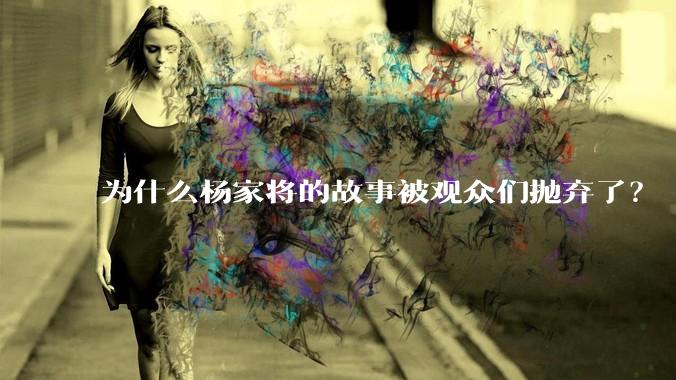 为什么杨家将的故事被观众们抛弃了？