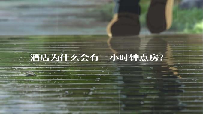 酒店为什么会有三小时钟点房？