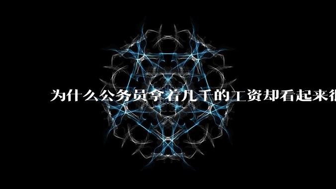 为什么公务员拿着几千的工资却看起来很有钱？